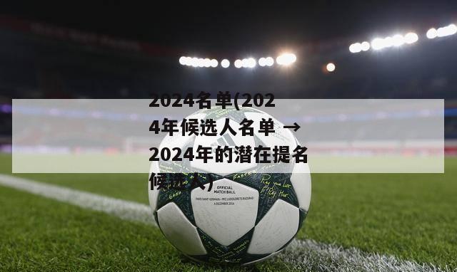 2024名单(2024年候选人名单 → 2024年的潜在提名候选人)