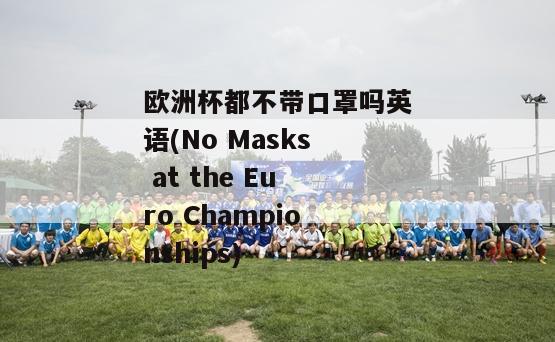 欧洲杯都不带口罩吗英语(No Masks at the Euro Championships)