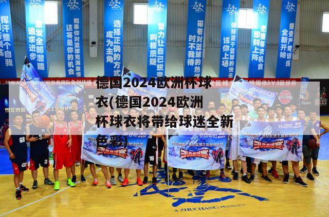 德国2024欧洲杯球衣(德国2024欧洲杯球衣将带给球迷全新色彩)