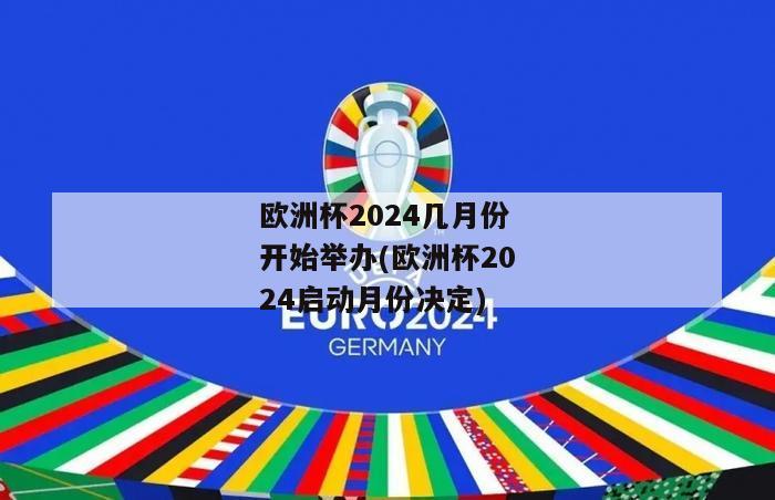 欧洲杯2024几月份开始举办(欧洲杯2024启动月份决定)