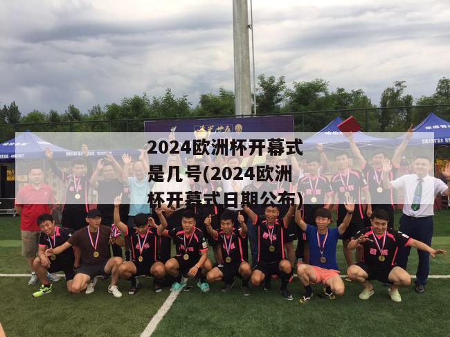 2024欧洲杯开幕式是几号(2024欧洲杯开幕式日期公布)