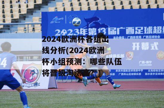 2024欧洲杯各组出线分析(2024欧洲杯小组预测：哪些队伍将晋级淘汰赛？)