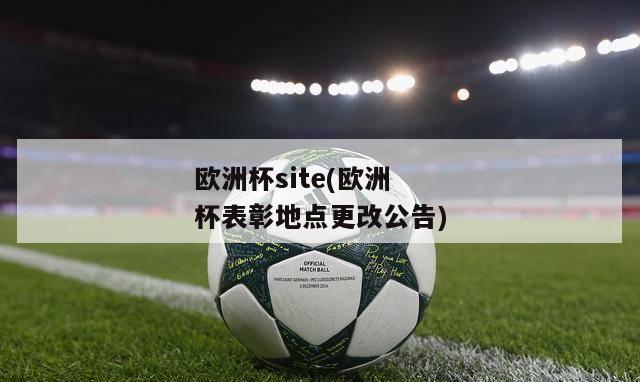 欧洲杯site(欧洲杯表彰地点更改公告)